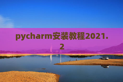 pycharm安装教程2021.2 pycharm安装教程2021.2